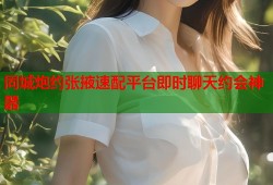 同城炮约张掖速配平台即时聊天约会神器