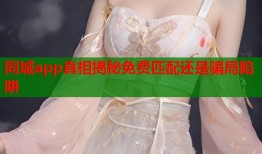同城app真相揭秘免费匹配还是骗局陷阱