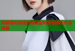 同城炮约微信群极速配对即时聊天约会神器