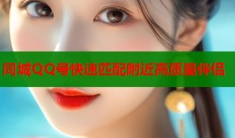 同城QQ号快速匹配附近高质量伴侣