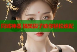 同城神器 搞笑段子助你轻松速配