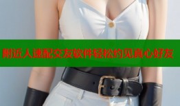 附近人速配交友软件轻松约见真心好友