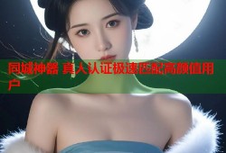 同城神器 真人认证极速匹配高颜值用户