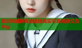 务川同城群极速连线真实可靠高效交友平台