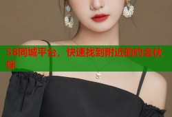 58同城平台，快速找到附近的约会伙伴