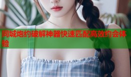 同城炮约破解神器快速匹配高效约会体验