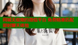 同城无偿炮约微信平台 免费精准匹配即时聊天体验