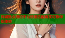 同城熟女炮约平台快速匹配真实可靠伴侣体验