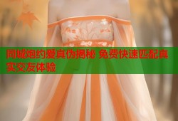 同城炮约爱真伪揭秘 免费快速匹配真实交友体验