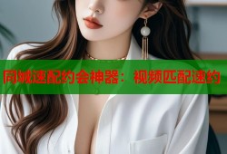 同城速配约会神器：视频匹配速约