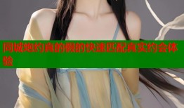 同城炮约真的假的快速匹配真实约会体验