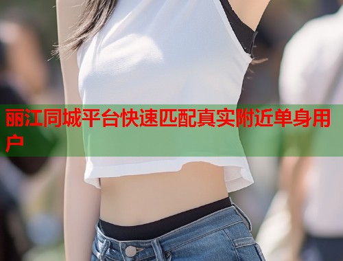 丽江同城平台快速匹配真实附近单身用户