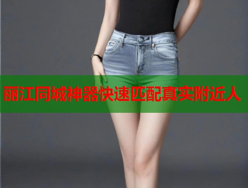 丽江同城神器快速匹配真实附近人