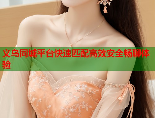 义乌同城平台快速匹配高效安全畅聊体验