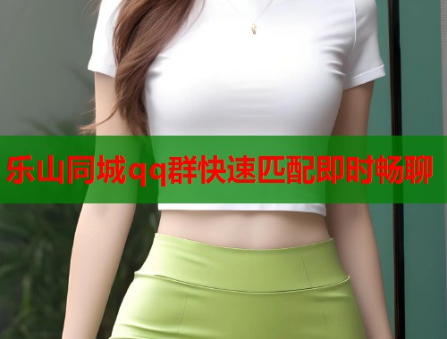 乐山同城qq群快速匹配即时畅聊