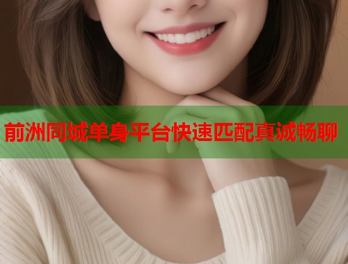 前洲同城单身平台快速匹配真诚畅聊