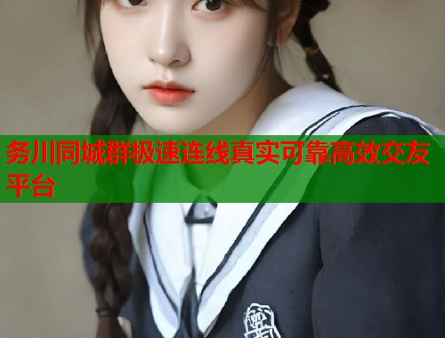 务川同城群极速连线真实可靠高效交友平台