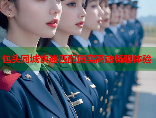 包头同城快速匹配真实高效畅聊体验