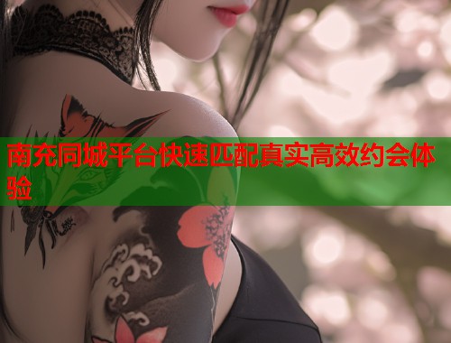 南充同城平台快速匹配真实高效约会体验