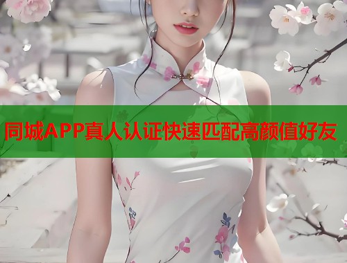 同城APP真人认证快速匹配高颜值好友