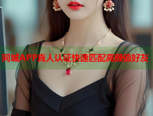 同城APP真人认证快速匹配高颜值好友