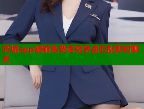 同城app破解免费体验快速匹配即时聊天