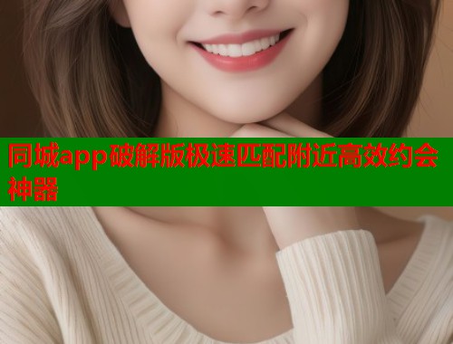 同城app破解版极速匹配附近高效约会神器