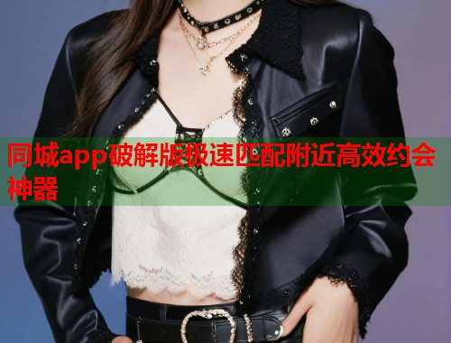 同城app破解版极速匹配附近高效约会神器