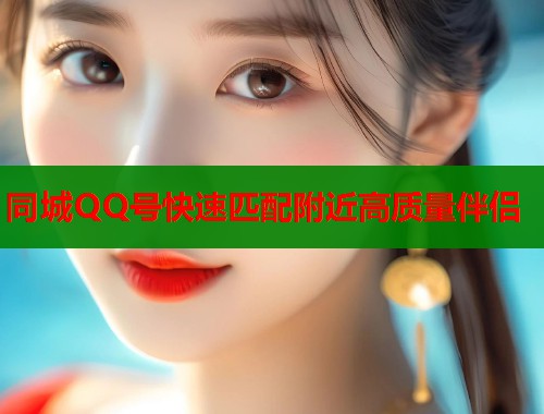 同城QQ号快速匹配附近高质量伴侣