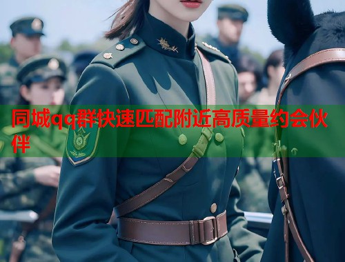 同城qq群快速匹配附近高质量约会伙伴