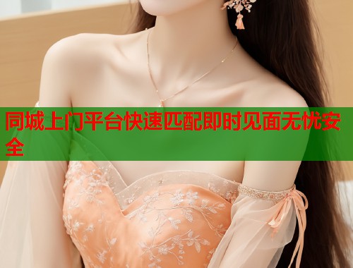 同城上门平台快速匹配即时见面无忧安全