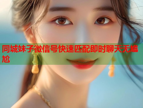 同城妹子微信号快速匹配即时聊天无尴尬