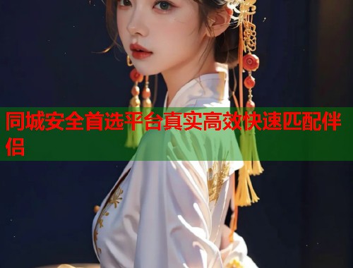 同城安全首选平台真实高效快速匹配伴侣