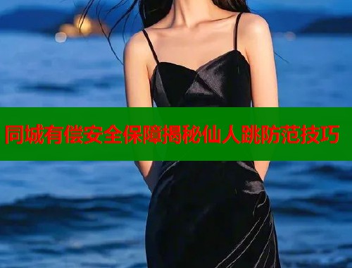 同城有偿安全保障揭秘仙人跳防范技巧