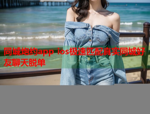 同城炮约app ios极速匹配真实同城好友聊天脱单