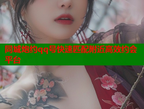 同城炮约qq号快速匹配附近高效约会平台
