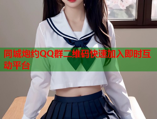同城炮约QQ群二维码快速加入即时互动平台