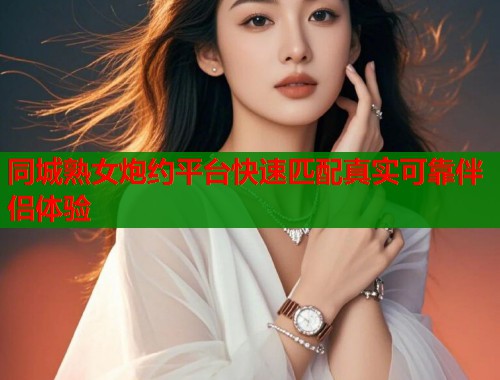 同城熟女炮约平台快速匹配真实可靠伴侣体验