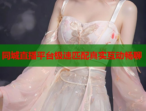 同城直播平台极速匹配真实互动畅聊