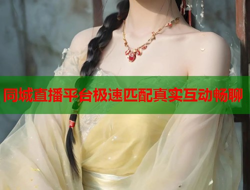 同城直播平台极速匹配真实互动畅聊