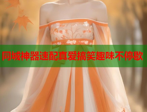 同城神器速配真爱搞笑趣味不停歇