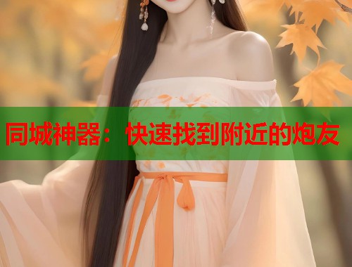 同城神器：快速找到附近的炮友