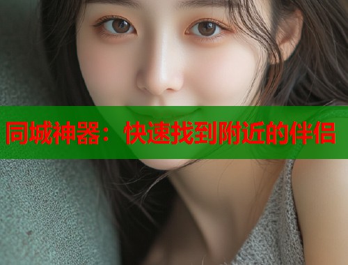 同城神器：快速找到附近的伴侣
