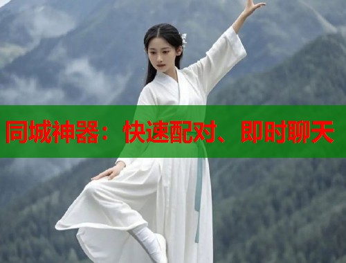 同城神器：快速配对、即时聊天