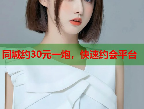 同城约30元一炮，快速约会平台