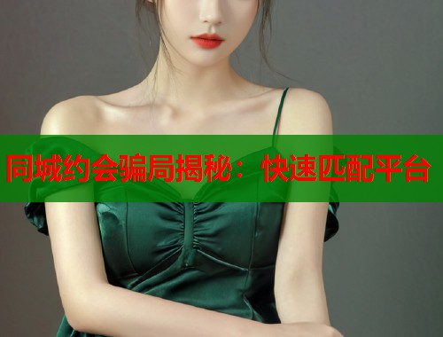 同城约会骗局揭秘：快速匹配平台