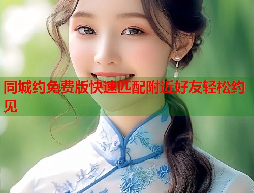 同城约免费版快速匹配附近好友轻松约见