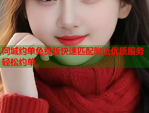 同城约单免费版快速匹配附近优质服务轻松约单