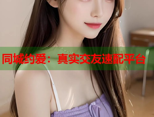 同城约爱：真实交友速配平台
