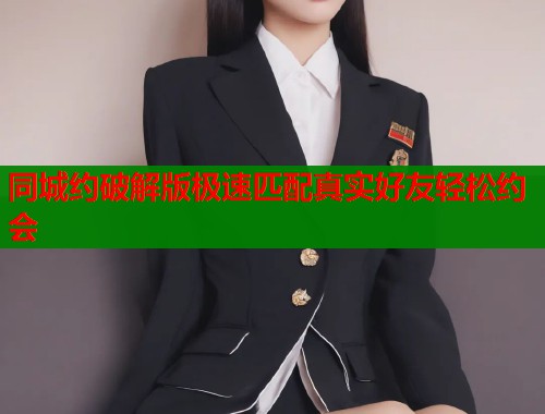 同城约破解版极速匹配真实好友轻松约会